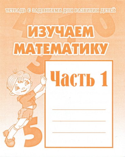Обложка книги «Изучаем математику. Рабочая тетрадь. Часть 1»