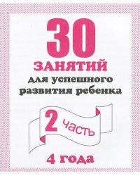 30 занятий для успешного развития ребенка. 4 года. Часть 2 