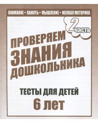 Проверяем знания дошкольника. Внимание, память, мышление, мелкая моторика. Тесты для детей 6 лет. Часть 2.