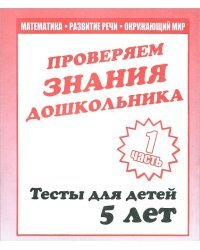 Проверяем знания дошкольника. Математика. Развитие речи. Окружающий мир. Тесты для детей 5 лет. Часть 1