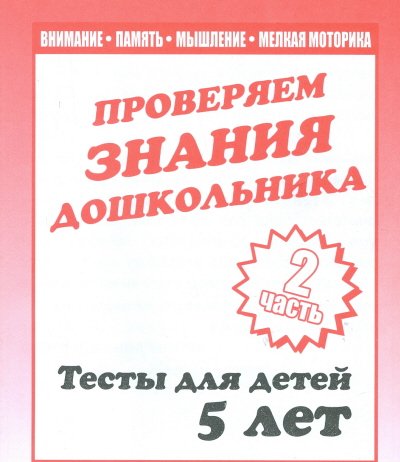 Внимание, память, мышление, мелкая моторика. Проверяем знания дошкольника. Часть 2. Тесты для детей. 5 лет