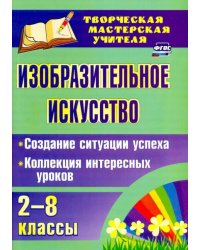 Изобразительное искусство. 2-8 классы. Создание ситуации успеха. Коллекция интересных уроков. ФГОС