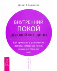 Внутренний покой деловой женщины. Как привести в равновесие работу, семейную жизнь