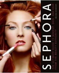 Sephora: The Ultimate Guide to Makeup, Skin, and Hair from the Beauty Authority