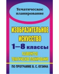 Изобразительное искусство. 1-8 классы. Развернутое тематическое планирование по программе Кузина