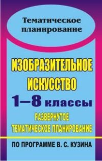 Изобразительное искусство. 1-8 классы. Развернутое тематическое планирование по программе Кузина