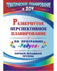 Развернутое перспективное планирование по программе "Радуга". Первая младшая группа