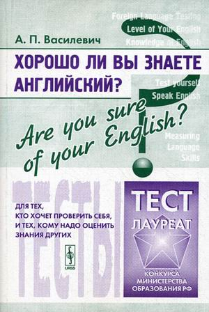 Хорошо ли Вы знаете английский? Тесты для тех, кто хочет проверить себя, и тех, кому надо оценить знания других. Учебное пособие