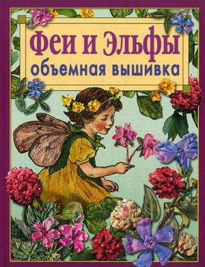 Феи и эльфы. Объемная вышивка: Техника. Приемы. Изделия