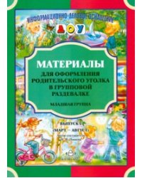 Материалы для оформления родительского уголка в групповой раздевалке. Младшая группа. Выпуск 2 (март - август)