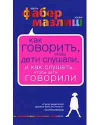 Как говорить, чтобы дети слушали, и как слушать, чтобы дети говорили