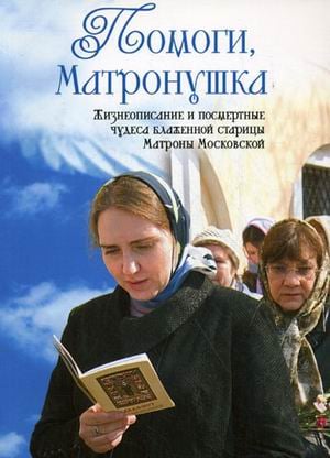 Помоги, Матронушка. Жизнеописание и посмертные чудеса блаженной старицы Матроны Московской с приложением акафиста Помоги, Матронушка. Жизнеописание и посмертные чудеса блаженной старицы Матроны Московской с приложением акафиста