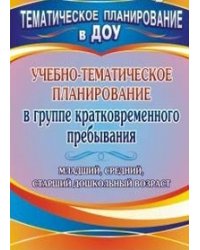 Учебно-тематическое планирование в группе кратковременного пребывания. Младший, средний и старший дошкольный возраст