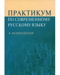 Практикум по современному русскому языку: морфология. Учебное пособие для студентов вузов