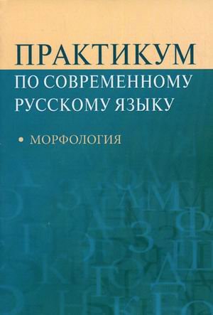 Практикум по современному русскому языку: морфология. Учебное пособие для студентов вузов