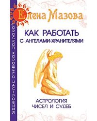 Как работать с Ангелами-Хранителями. Астрология чисел и судеб