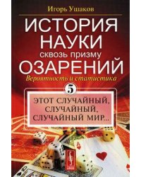 История науки сквозь призму озарения. Книга 5: Вероятность и статистика: этот случайный, случайный, случайный мир...