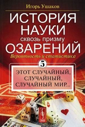 История науки сквозь призму озарения. Книга 5: Вероятность и статистика: этот случайный, случайный, случайный мир...