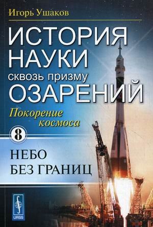 История науки сквозь призму озарения. Книга 8: Покорение космоса: небо без границ