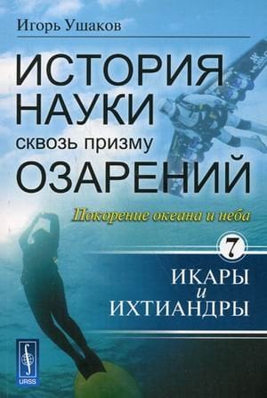 История науки сквозь призму озарений. Книга 7: Покорение океана и неба: Икары и Ихтиандры