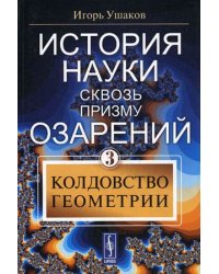 История науки сквозь призму озарения. Книга 3: Колдовство геометрии