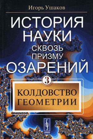 История науки сквозь призму озарения. Книга 3: Колдовство геометрии