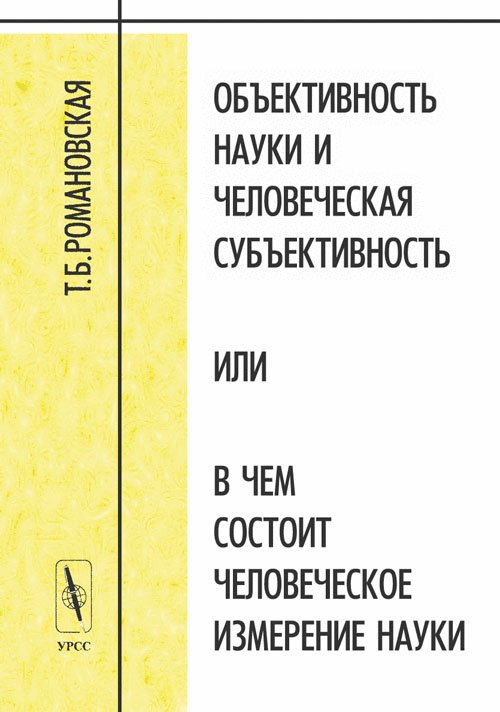 Обложка книги «Объективность науки и человеческая субъективность, или в чем состоит человеческое измерение науки» — Романовская Т.Б., ISBN 5836001790