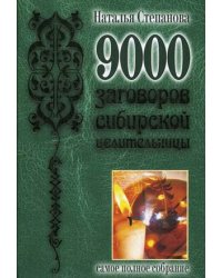 9000 заговоров сибирской целительницы. Самое полное собрание