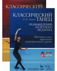 Классический танец. Размышления балетного педагога. Мастер-класс мужского театрального урока. Учебное пособие (+ DVD)