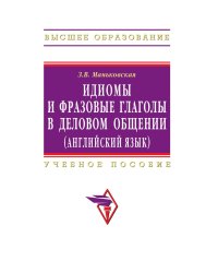 Идиомы и фразовые глаголы в деловом общении (английский язык). Учебное пособие. Гриф УМО по классическому университетскому образованию