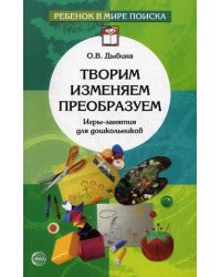 Творим, изменяем, преобразуем. Игры-занятия для дошкольников
