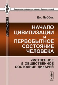 Начало цивилизации и первобытное состояние человека: умственное и общественное состояние дикарей