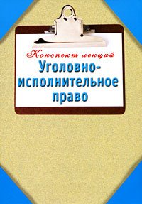 Конспект лекций Уголовно-исполнительное право
