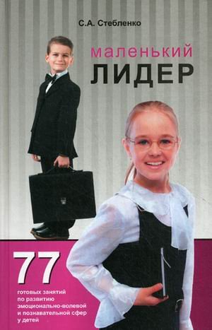 Обложка книги «Маленький лидер. 77 готовых занятий по развитию эмоционально-волевой и познавательной сфер (вербального и эмоционального интеллекта) у детей» — Стебленко Светлана Александровна, ISBN 9785222175927