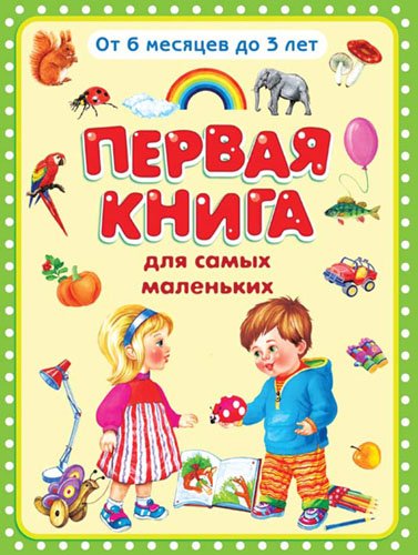 Обложка книги «Первая книга для самых маленьких. От 6 месяцев до 3 лет» — Дмитриева О.Р., ISBN 9785465025843