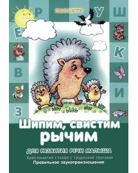 Шипим, свистим, рычим. Для развития речи малыша. Хрестоматия стихов с трудными звуками. Правильное звукопроизношение