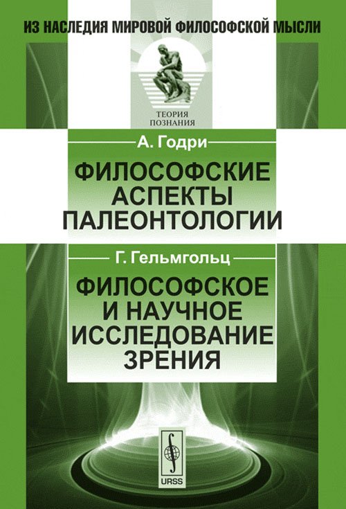 Обложка книги «Философские аспекты палеонтологии. Философское и научное исследование зрения» — Годри А., Гельмгольц Г., ISBN 9785397016780