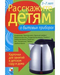 Расскажите детям о бытовых приборах. Карточки для занятий в детском саду и дома. Наглядно-дидактическое пособие