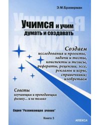 Учимся и учим думать и создавать. Создаем исследования и проекты, задачи и тесты, конспекты и тезисы, рефераты, рецензии, эссе, рекламы и игры, справочники; изобретаем. Советы изучающим и преподающим физику... и не только. Книга 3
