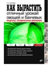 Как вырастить отличный урожай овощей и бахчевых. Рецепты, проверенные временем
