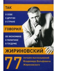 Так говорил Жириновский: о себе, о других, о стране. 77 лучших высказываний Владимира Вольфовича Жириновского