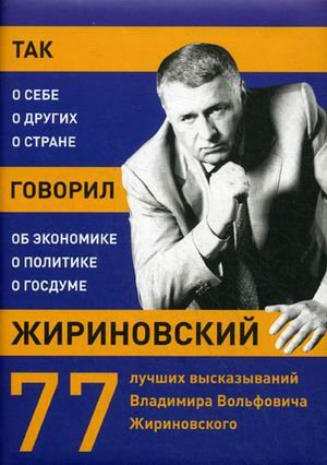 Обложка книги «Так говорил Жириновский: о себе, о других, о стране. 77 лучших высказываний Владимира Вольфовича Жириновского», ISBN 9785699488537