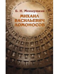Михаил Васильевич Ломоносов. Жизнеописание