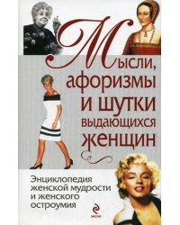 Мысли, афоризмы и шутки выдающихся женщин. Энциклопедия женской мудрости и женского остроумия