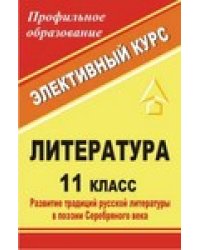 Литература. 11 класс. Развитие традиций русской литературы в поэзии Серебряного века. Элективный курс