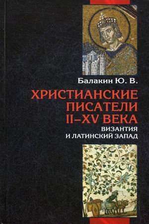 Христианские писатели II-XV веков. Византия и латинский Запад. Словарь-справочник