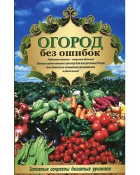 Огород без ошибок. Золотые секреты богатых урожаев