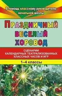 Праздничный веселый хоровод. Сценарии календарных театрализованных классных часов и игр. 1-4 классы