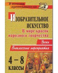 Изобразительное искусство. 4-8 класс. В мире красок народного творчества. Уроки, внеклассные мероприятия