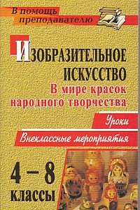 Изобразительное искусство. 4-8 класс. В мире красок народного творчества. Уроки, внеклассные мероприятия
